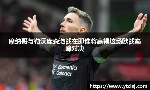 ballbet贝博摩纳哥与勒沃库森激战在即谁将赢得这场欧战巅峰对决
